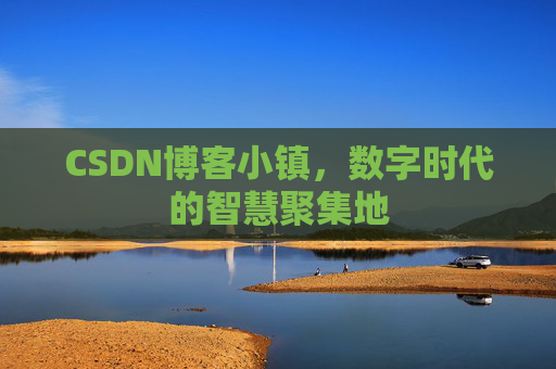 CSDN博客小镇,数字时代的智慧聚集地